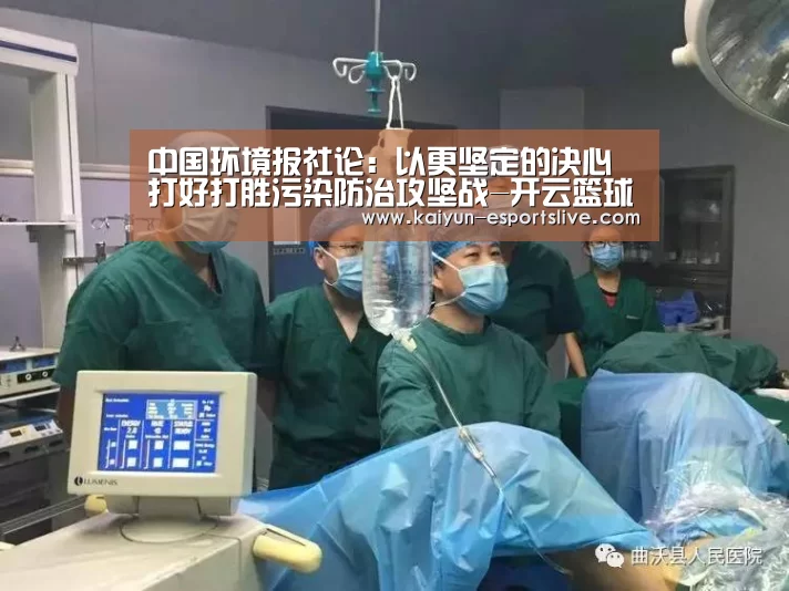 中国环境报社论:以更坚定的决心打好打胜污染防治攻坚战-开云篮球(图1) 开云赛事