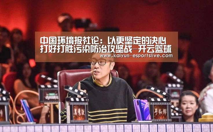 中国环境报社论:以更坚定的决心打好打胜污染防治攻坚战-开云篮球(图2) 开云体育